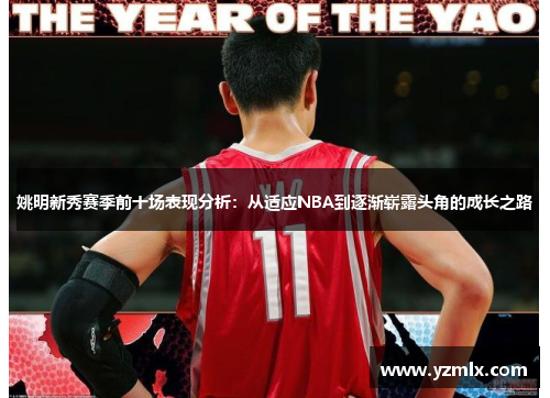 姚明新秀赛季前十场表现分析：从适应NBA到逐渐崭露头角的成长之路